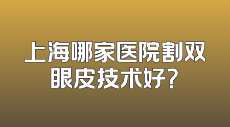 上海哪家医院割双眼皮技术好？