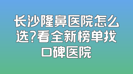 长沙隆鼻医院怎么选？看全新榜单找口碑医院