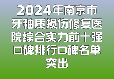 2024年南京市牙釉质损伤修复医院综合实力前十强口碑排行口碑名单突出