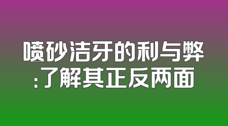 喷砂洁牙的利与弊：了解其正反两面