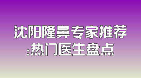 沈阳隆鼻专家推荐：热门医生盘点