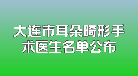 大连市耳朵畸形手术医生名单公布
