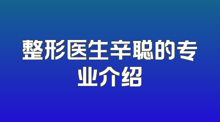 整形医生辛聪的专业介绍