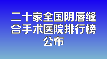 二十家全国阴唇缝合手术医院排行榜公布