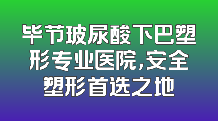 毕节玻尿酸下巴塑形专业医院，安全塑形首选之地