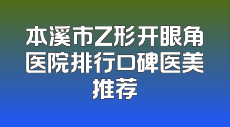 本溪市Z形开眼角医院排行口碑医美推荐