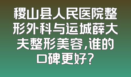 稷山县人民医院整形外科与运城薛大夫整形美容，谁的口碑更好？