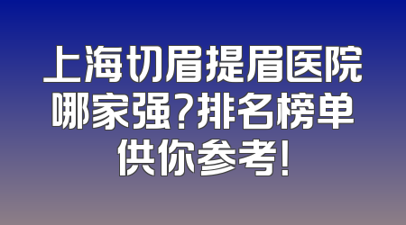 上海切眉提眉医院哪家强？排名榜单供你参考！