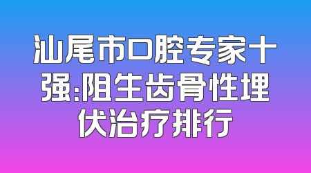 汕尾市口腔专家十强：阻生齿骨性埋伏治疗排行