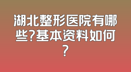 湖北整形医院有哪些？基本资料如何？