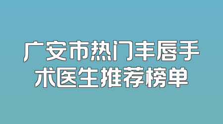 广安市热门丰唇手术医生推荐榜单