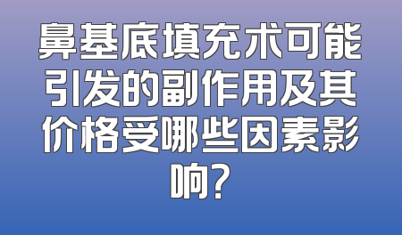 鼻基底填充术可能引发的副作用及其价格受哪些因素影响？