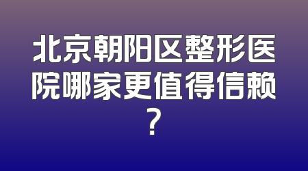 北京朝阳区整形医院哪家更值得信赖？