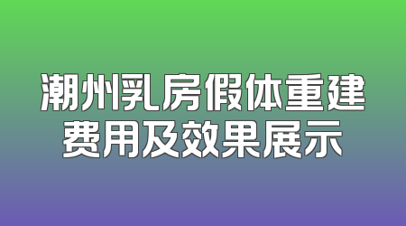 潮州乳房假体重建费用及效果展示