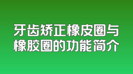 牙齿矫正橡皮圈与橡胶圈的功能简介
