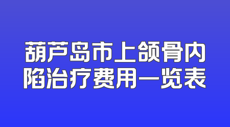 葫芦岛市上颌骨内陷治疗费用一览表