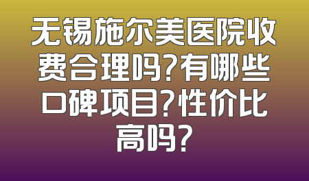 无锡施尔美医院收费合理吗？有哪些口碑项目？性价比高吗？