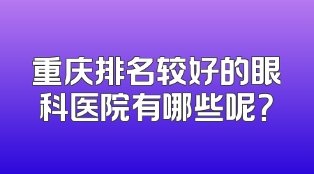 重庆排名较好的眼科医院有哪些呢？