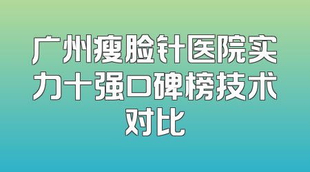 广州瘦脸针医院实力十强口碑榜技术对比