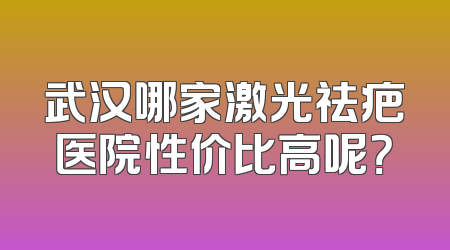武汉哪家激光祛疤医院性价比高呢？