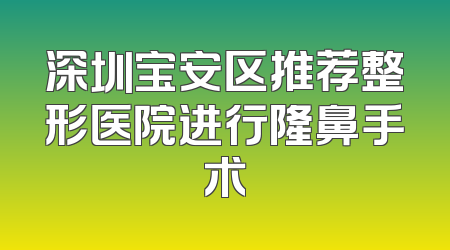 深圳宝安区推荐整形医院进行隆鼻手术