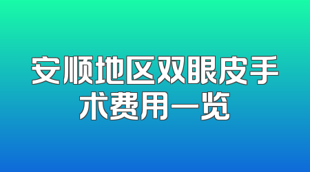 安顺地区双眼皮手术费用一览