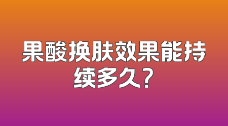 果酸换肤效果能持续多久？