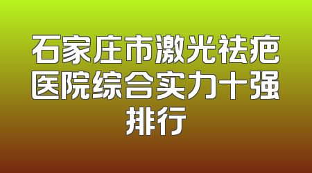 石家庄市激光祛疤医院综合实力十强排行