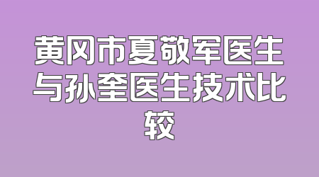 黄冈市夏敬军医生与孙奎医生技术比较