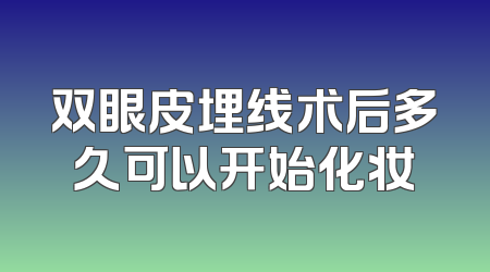 双眼皮埋线术后多久可以开始化妆