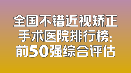全国不错近视矫正手术医院排行榜：前50强综合评估