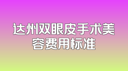达州双眼皮手术美容费用标准