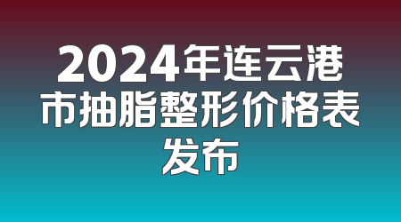 2024年连云港市抽脂整形价格表发布