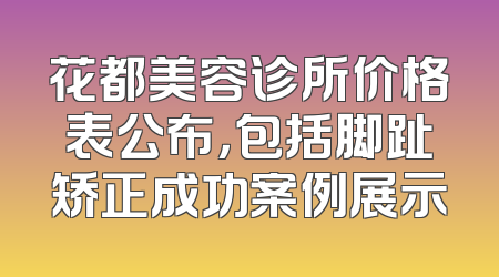 花都美容诊所价格表公布，包括脚趾矫正成功案例展示