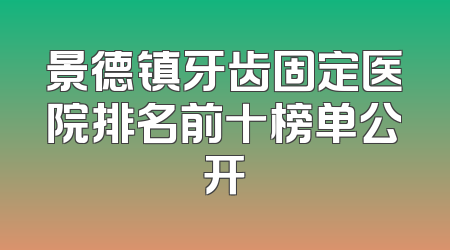 景德镇牙齿固定医院排名前十榜单公开