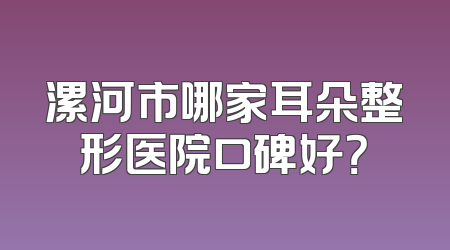 漯河市哪家耳朵整形医院口碑好？