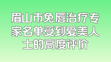 眉山市兔唇治疗专家名单受到爱美人士的高度评价