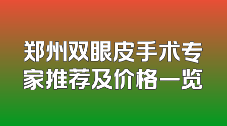 郑州双眼皮手术专家推荐及价格一览