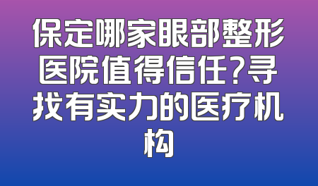 保定哪家眼部整形医院值得信任？寻找有实力的医疗机构