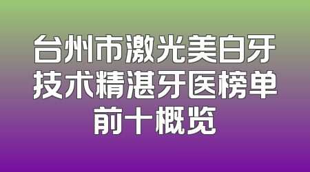 台州市激光美白牙技术精湛牙医榜单前十概览