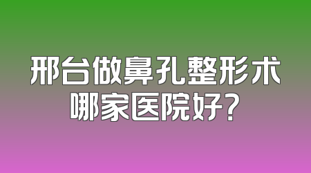 邢台做鼻孔整形术哪家医院好？