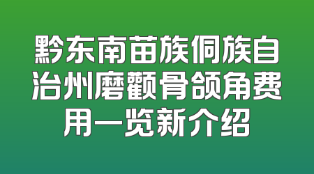 黔东南苗族侗族自治州磨颧骨颌角费用一览新介绍