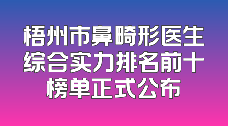 梧州市鼻畸形医生综合实力排名前十榜单正式公布