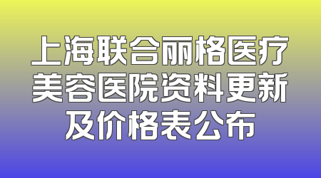 上海联合丽格医疗美容医院资料更新及价格表公布
