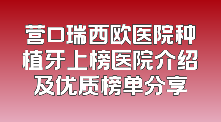 营口瑞西欧医院种植牙上榜医院介绍及优质榜单分享