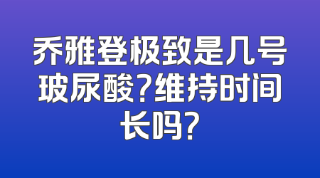 乔雅登极致是几号玻尿酸？维持时间长吗？