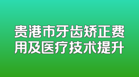 贵港市牙齿矫正费用及医疗技术提升