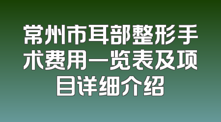 常州市耳部整形手术费用一览表及项目详细介绍