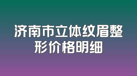 济南市立体纹眉整形价格明细