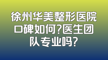 徐州华美整形医院口碑如何？医生团队专业吗？